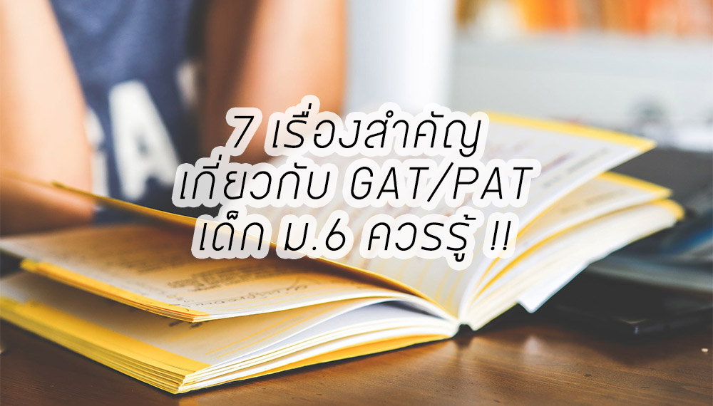 7 เรื่องสำคัญเกี่ยวกับ GAT/PAT เด็ก ม.6 ควรรู้
